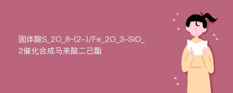 固体酸S_2O_8~(2-)/Fe_2O_3-SiO_2催化合成马来酸二己酯