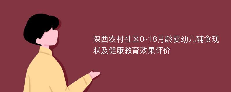 陕西农村社区0~18月龄婴幼儿辅食现状及健康教育效果评价
