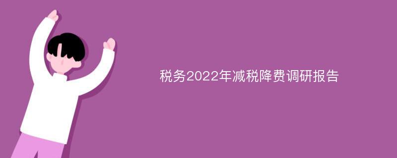 税务2022年减税降费调研报告