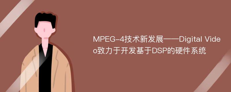MPEG-4技术新发展——Digital Video致力于开发基于DSP的硬件系统