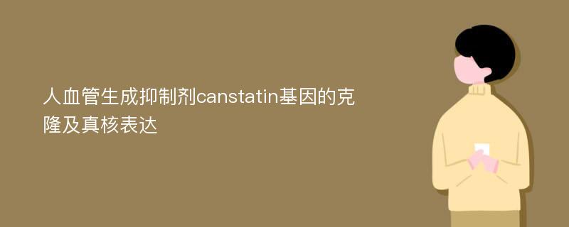 人血管生成抑制剂canstatin基因的克隆及真核表达