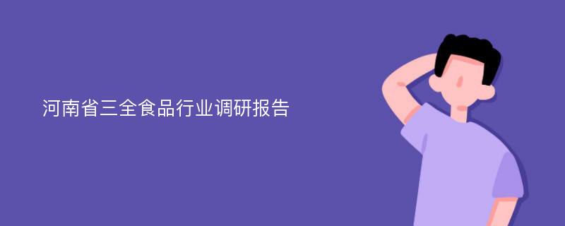 河南省三全食品行业调研报告