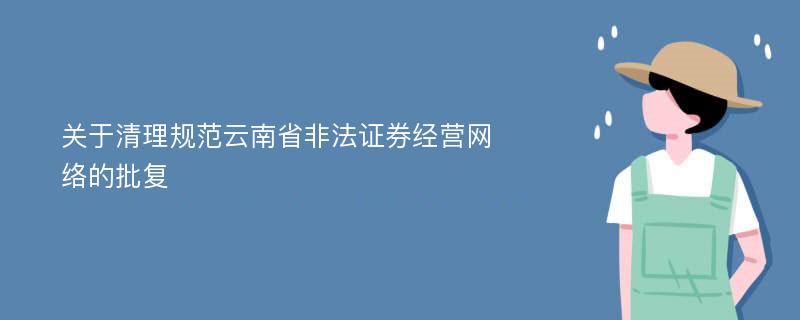 关于清理规范云南省非法证券经营网络的批复