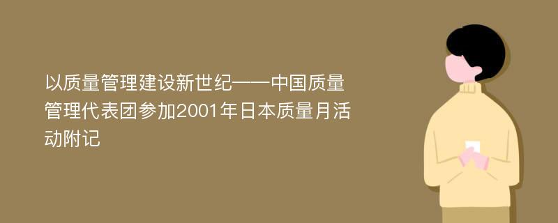 以质量管理建设新世纪——中国质量管理代表团参加2001年日本质量月活动附记