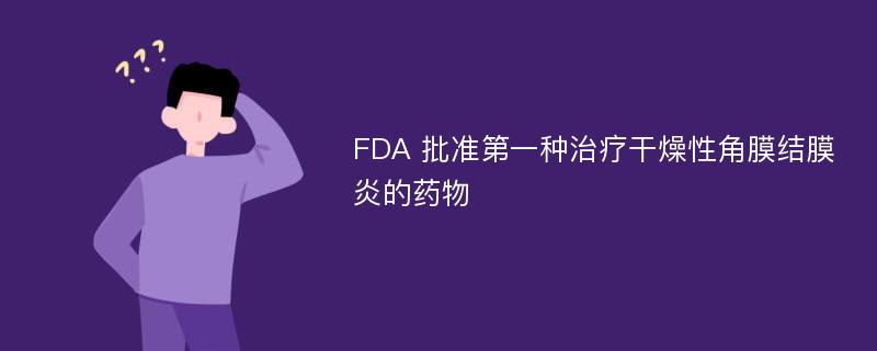 FDA 批准第一种治疗干燥性角膜结膜炎的药物