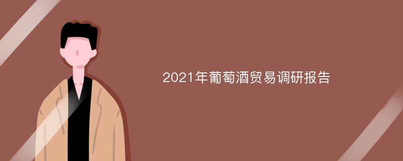 2021年葡萄酒贸易调研报告