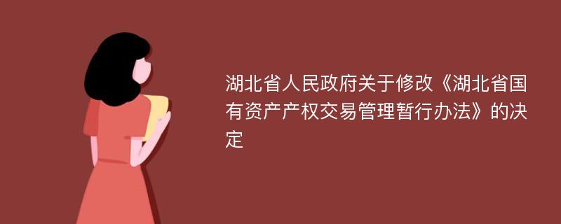 湖北省人民政府关于修改《湖北省国有资产产权交易管理暂行办法》的决定