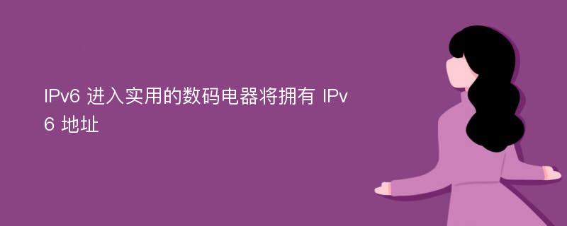 IPv6 进入实用的数码电器将拥有 IPv6 地址