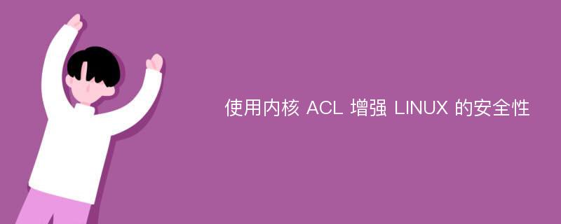 使用内核 ACL 增强 LINUX 的安全性