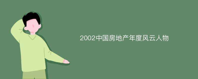 2002中国房地产年度风云人物