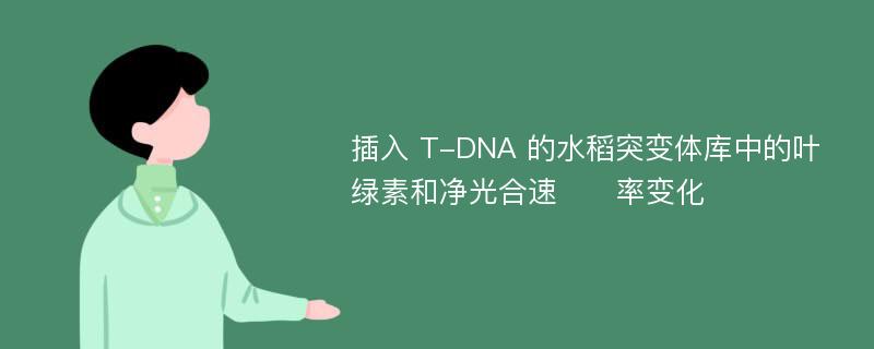 插入 T-DNA 的水稻突变体库中的叶绿素和净光合速​​率变化