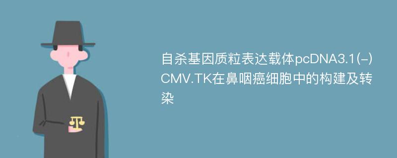 自杀基因质粒表达载体pcDNA3.1(-)CMV.TK在鼻咽癌细胞中的构建及转染